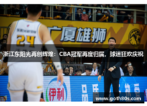 浙江东阳光再创辉煌：CBA冠军再度归属，球迷狂欢庆祝