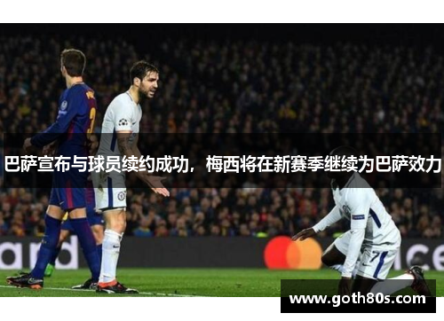 巴萨宣布与球员续约成功，梅西将在新赛季继续为巴萨效力