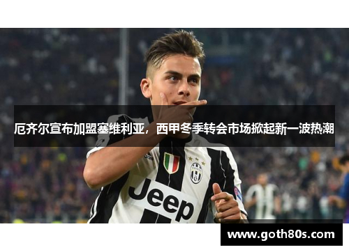 厄齐尔宣布加盟塞维利亚，西甲冬季转会市场掀起新一波热潮