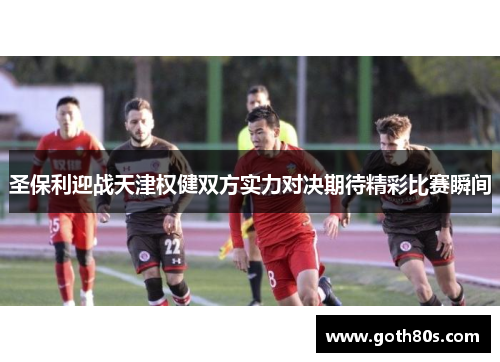 圣保利迎战天津权健双方实力对决期待精彩比赛瞬间