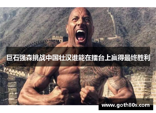 巨石强森挑战中国壮汉谁能在擂台上赢得最终胜利