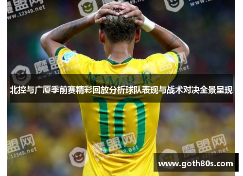 北控与广厦季前赛精彩回放分析球队表现与战术对决全景呈现