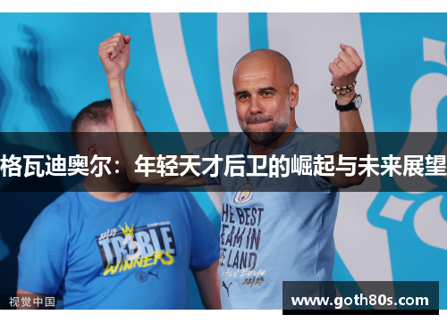格瓦迪奥尔：年轻天才后卫的崛起与未来展望