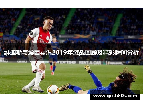 维迪斯与埃因霍温2019年激战回顾及精彩瞬间分析