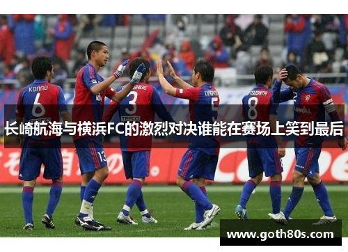 长崎航海与横浜FC的激烈对决谁能在赛场上笑到最后