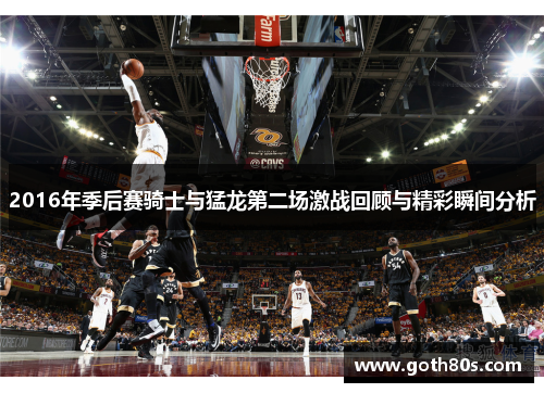 2016年季后赛骑士与猛龙第二场激战回顾与精彩瞬间分析